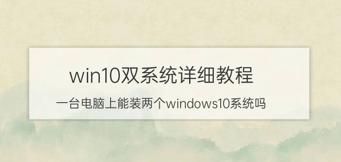 win10双系统详细教程 一台电脑上能装两个windows10系统吗？